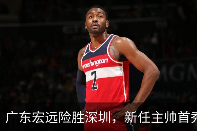 广东宏远险胜深圳，新任主帅首秀成功，杨溢表现突出