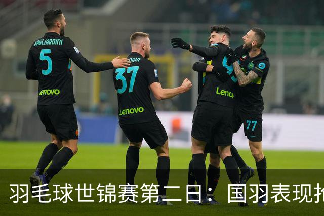 羽毛球世锦赛第二日：国羽表现抢眼，陈雨菲迎来逆转胜利